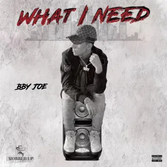 WHAT I NEED by BBY JOE