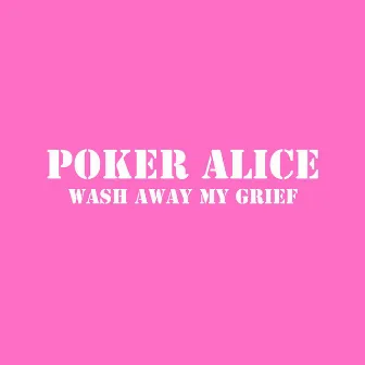 Wash Away My Grief by Poker Alice