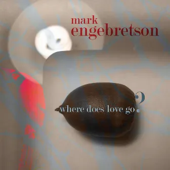 Engebretson, M.: Where Does Love Go? by Mark Engebretson