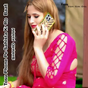 Tosu Phone Pe Sahista Kr Ro Baat by Shahid Khan