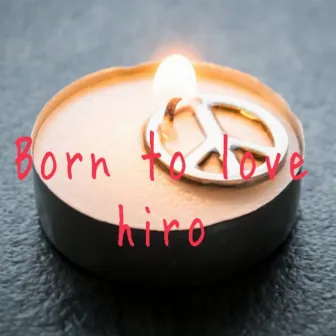 Born to love by Hiro