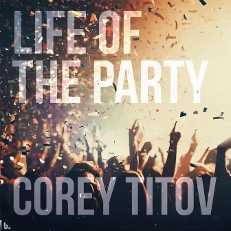 Life of the Party by Corey Titov