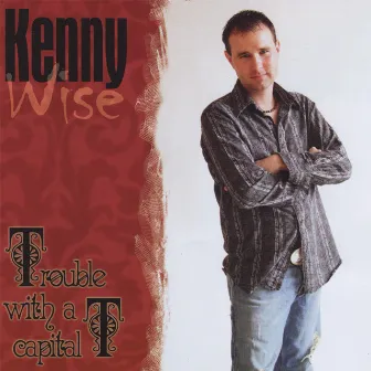 Trouble With A Capital T by Kenny Wise