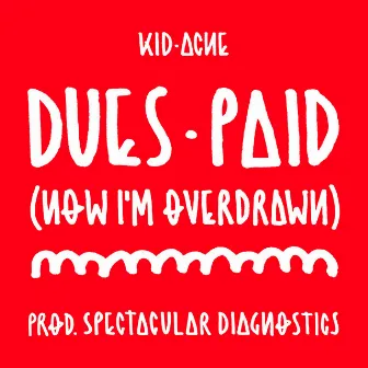 Dues Paid (Now I’m Overdrawn) by Kid Acne