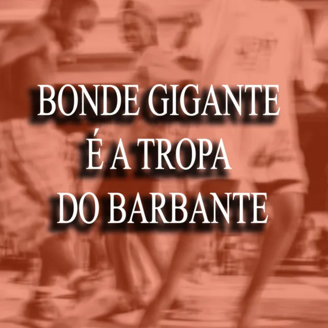 BONDE GIGANTE É A TROPA DO BARBANTE