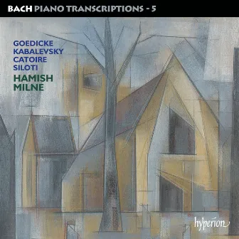 Bach: Piano Transcriptions, Vol. 5 – Goedicke, Kabalevsky, Catoire & Siloti by Hamish Milne