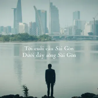 Tới cuối cầu Sài Gòn - Dưới đáy sông Sài Gòn by Unknown Artist