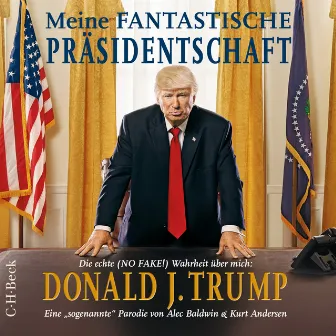 Meine fantastische Präsidentschaft [Die echte (NO FAKE!) Wahrheit über mich: Donald J. Trump] by Alec Baldwin