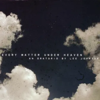 Every Matter Under Heaven - An Oratorio by Lee Johnson by Lee Johnson