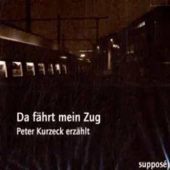 Da fährt mein Zug (Peter Kurzeck erzählt) by Peter Kurzeck