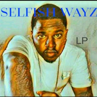 SELFISH WAYZ by LP