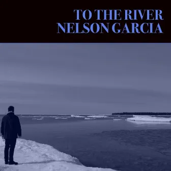 To the River by Nelson Garcia