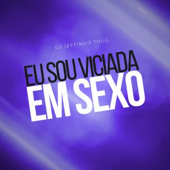 Eu Sou Viciada em Sexo by Dj Jeffinho Thug