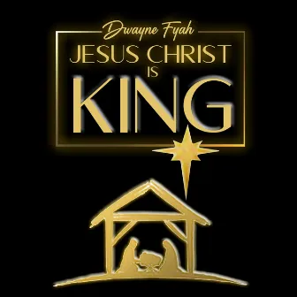 Jesus Christ Is King by Dwayne Fyah