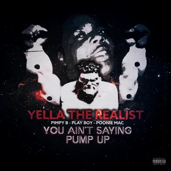 You ain't saying PUMP UP by Yella The Realist