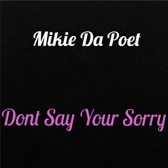 Don't Say Your Sorry by Mikie Da Poet