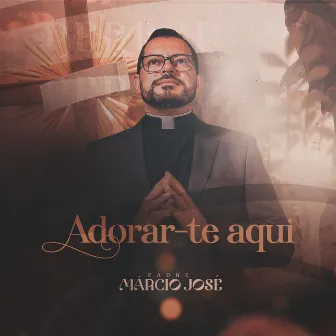 Adorar-Te Aqui by Padre Márcio José