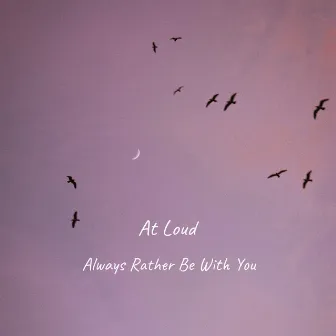 Always Rather Be With You by At Loud