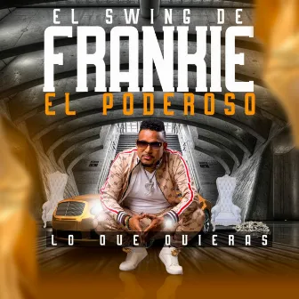 Lo Que Quieras by El Swing De Frankie El Poderoso