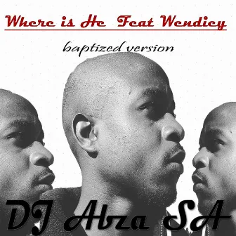 Where Is He (Baptized Version) feat. Wendiey by Dj Abza SA