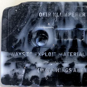 Ways to Exploit Material / Way Things Are by Ofir Klemperer