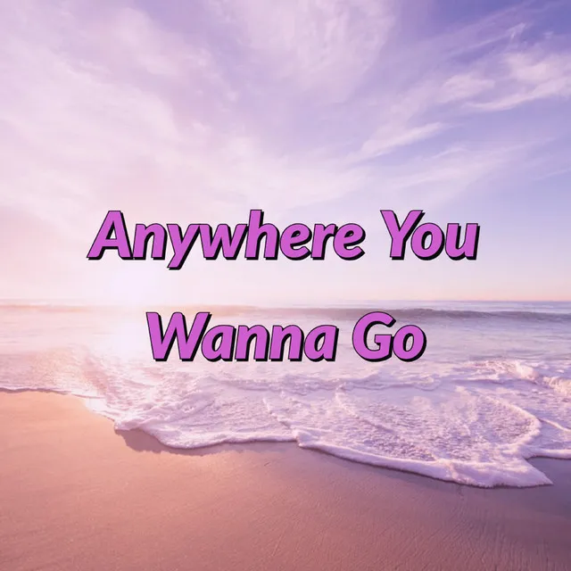 Anywhere You Wanna Go