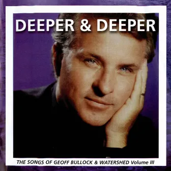 Deeper & Deeper: The Songs of Geoff Bullock III by Geoff Bullock