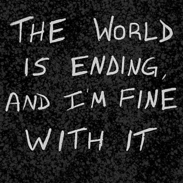 The World Is Ending, And I'm Fine With It