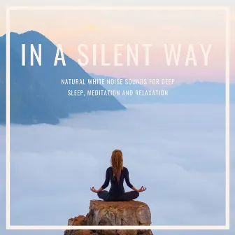 In a Silent Way: Natural White Noise Sounds for Deep Sleep, Meditation and Relaxation by All Night Long Noise