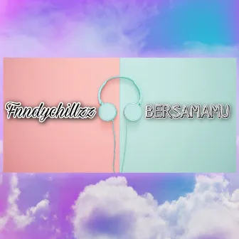 BERSAMAMU by fnndychillzz