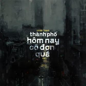 Thành phố hôm nay cô đơn quá by Lê Bật Thành