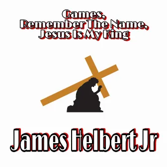 Games, Remember The Name, Jesus Is My King by James Helbert Jr