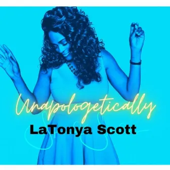 Unapologetically by LaTonya Scott