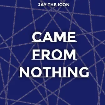 Came From Nothing by Jay the Icon