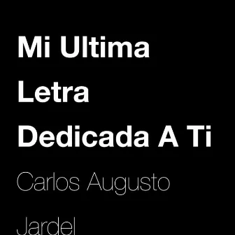 Mi Ultima Letra Dedicada A Ti by Carlos Augusto Jardel