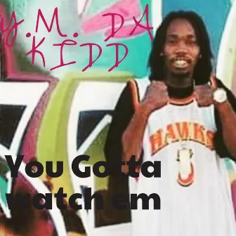 You Gotta Watch Em by Y.M. Da Kidd