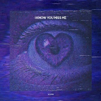 I KNOW YOU MISS ME by V.I.P.N