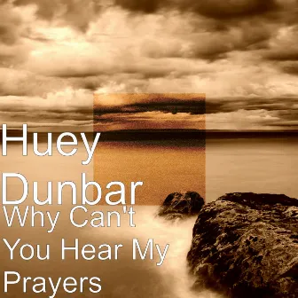 Why Can't You Hear My Prayers by Huey Dunbar