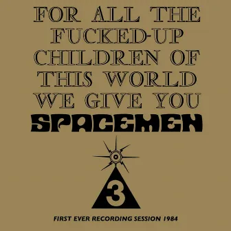 For All The Fucked-Up Children Of This World We Give You Spacemen 3 (First Ever Recording Session, 1984) by Spacemen 3