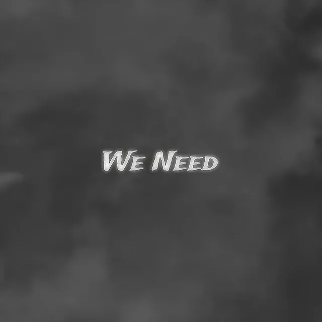 We Need