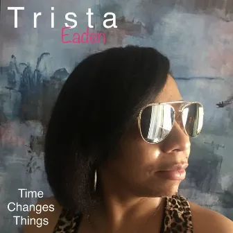 Time Changes Things by Trista Eaden