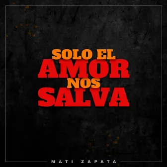 Solo el amor nos salva by Mati Zapata