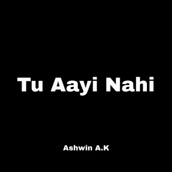 Tu Aayi Nahi by Ashwin A.K