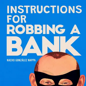 Instructions For Robbing A Bank by Nacho Gonzalez