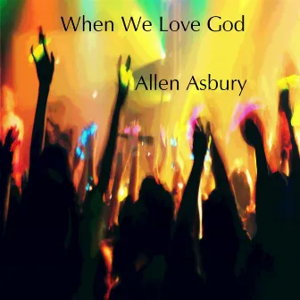 When We Love God by Allen Asbury