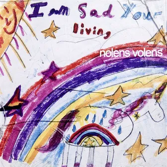 I'm Sad Your Living by Nolens Volens