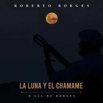 La Luna Y El Chamame: O Sul de Borges by Roberto Borges