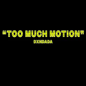 TOO MUCH MOTION by Dxndada