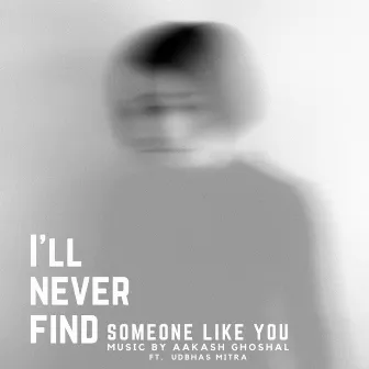 I'll Never Find (Someone Like You) by Aakash Ghoshal