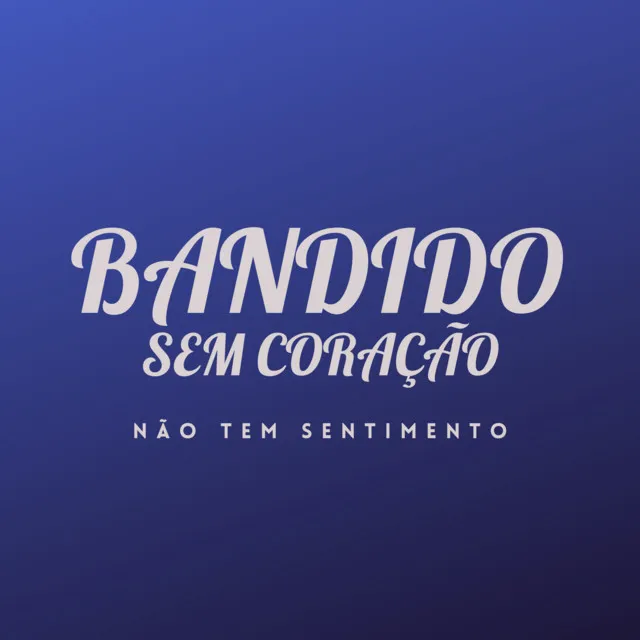 Bandido Sem Coração, Não Tem Sentimento